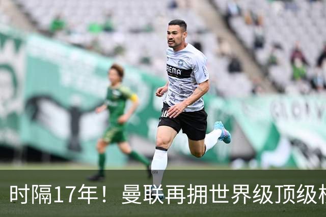时隔17年！曼联再拥世界级顶级核心，B费坐稳当世最佳攻击型中场