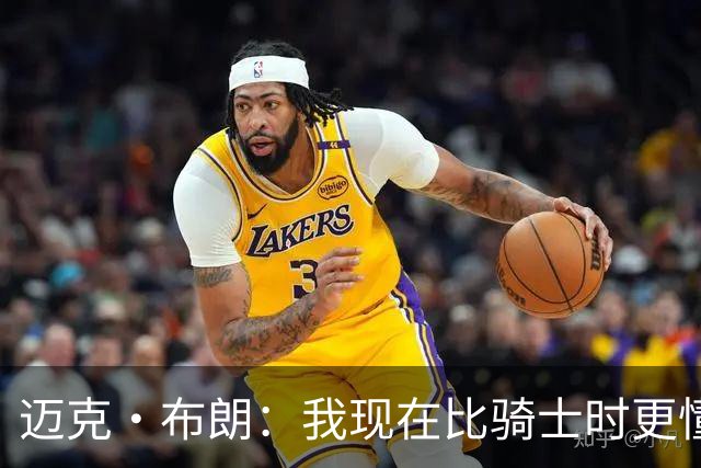 迈克·布朗：我现在比骑士时更懂沟通与变通 当时的骑士由LBJ带领