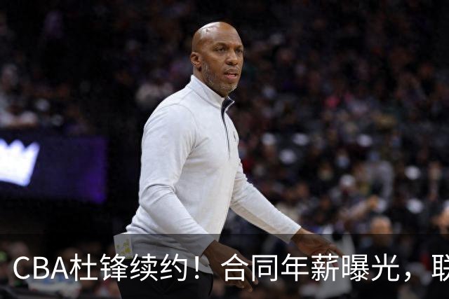 CBA杜锋续约！合同年薪曝光，联盟最高薪主教练，球迷褒贬不一